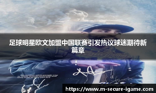 足球明星欧文加盟中国联赛引发热议球迷期待新篇章