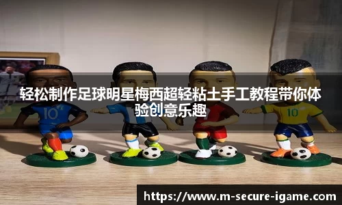 轻松制作足球明星梅西超轻粘土手工教程带你体验创意乐趣